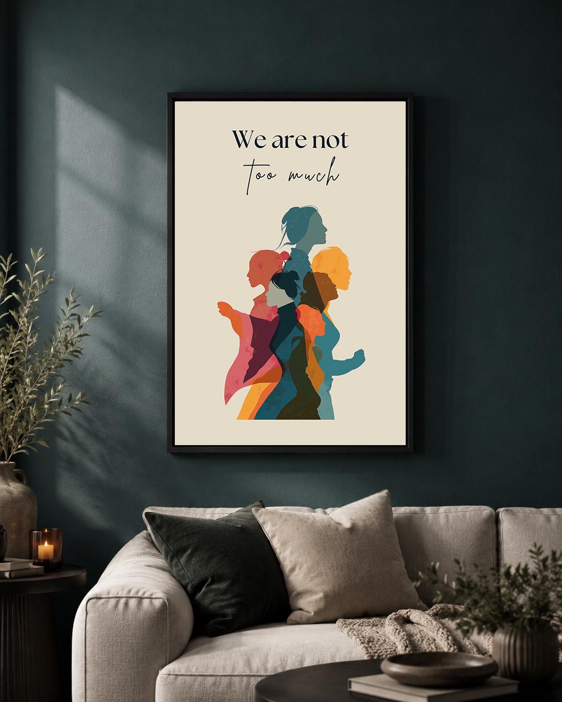 We Are Not Too Much Feminist Empowerment Quote by The Wall Art Studio - physical