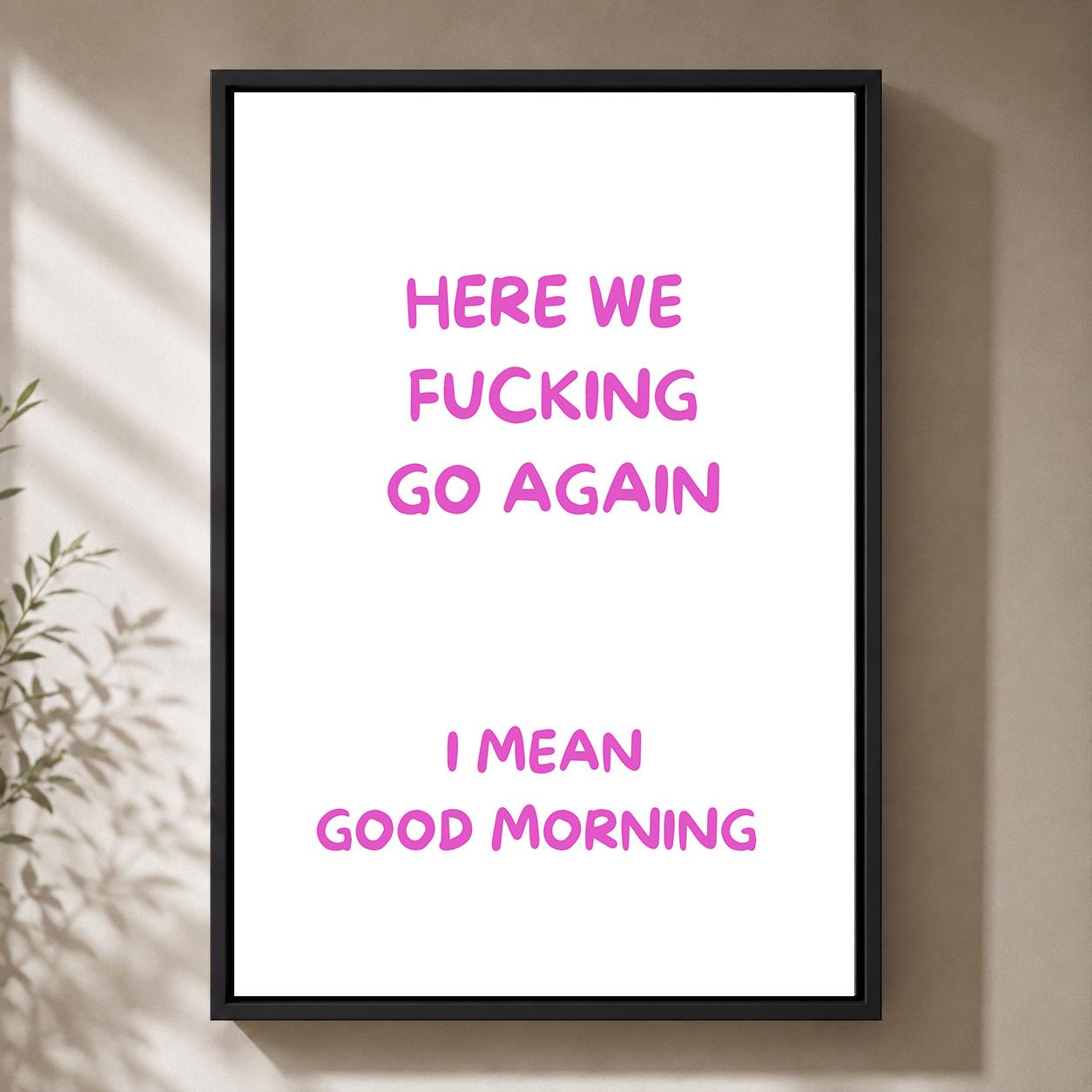 Pink "Here We F**king Go Again, I Mean Good Morning" Sarcastic Quote Framed Canvas by The Wall Art Studio - physical