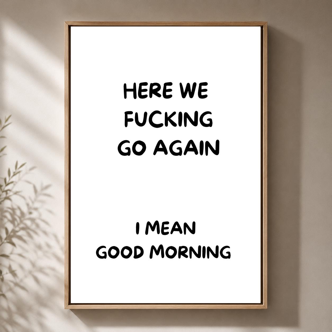 Black "Here We F**king Go Again, I Mean Good Morning" Quote Framed Canvas by The Wall Art Studio - physical