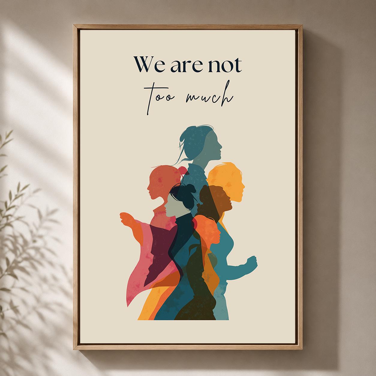 We Are Not Too Much Feminist Empowerment Quote by The Wall Art Studio - physical