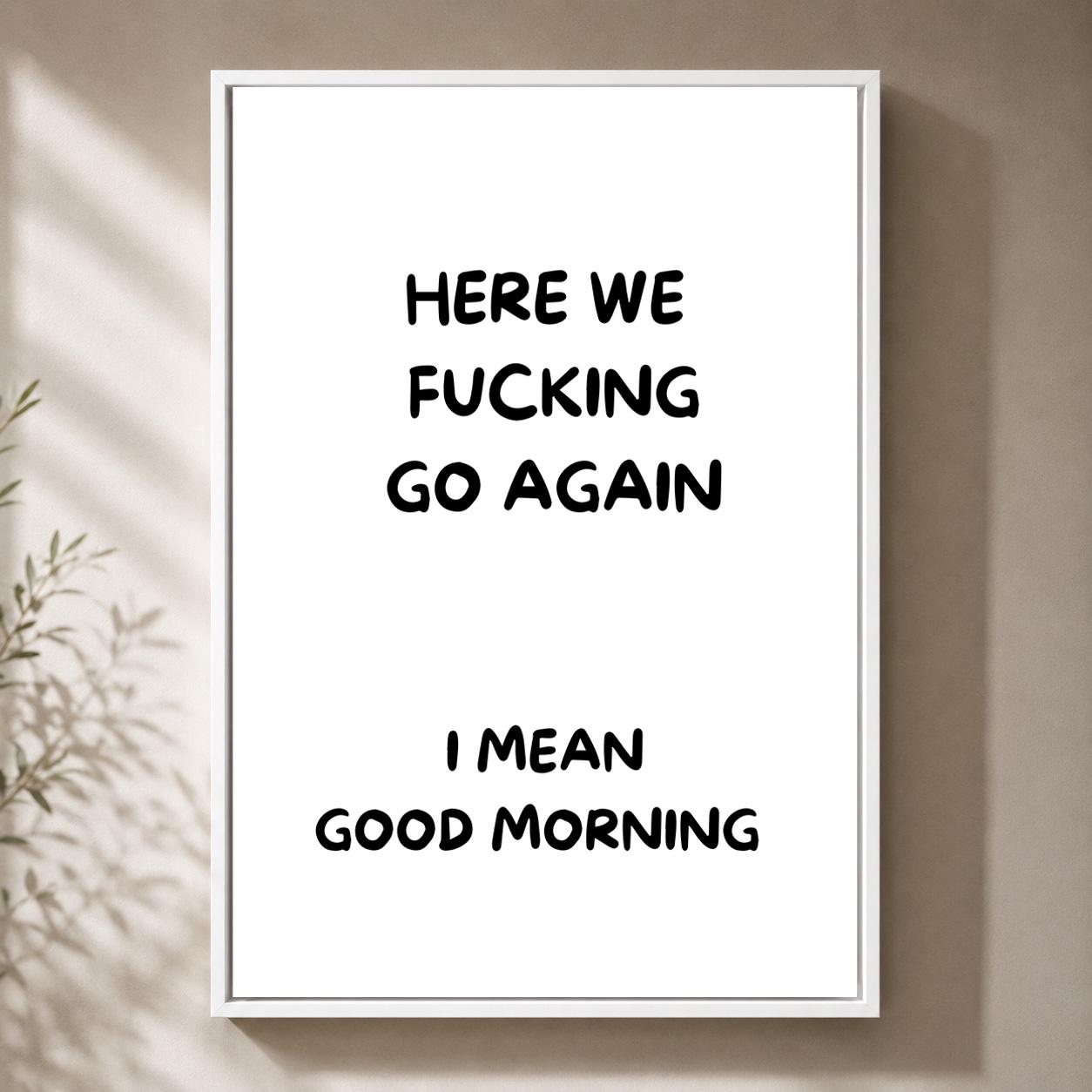 Black "Here We F**king Go Again, I Mean Good Morning" Quote Framed Canvas by The Wall Art Studio - physical