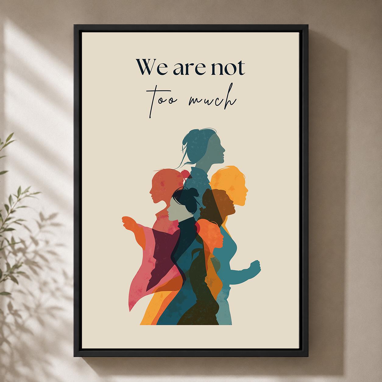 We Are Not Too Much Feminist Empowerment Quote by The Wall Art Studio - physical