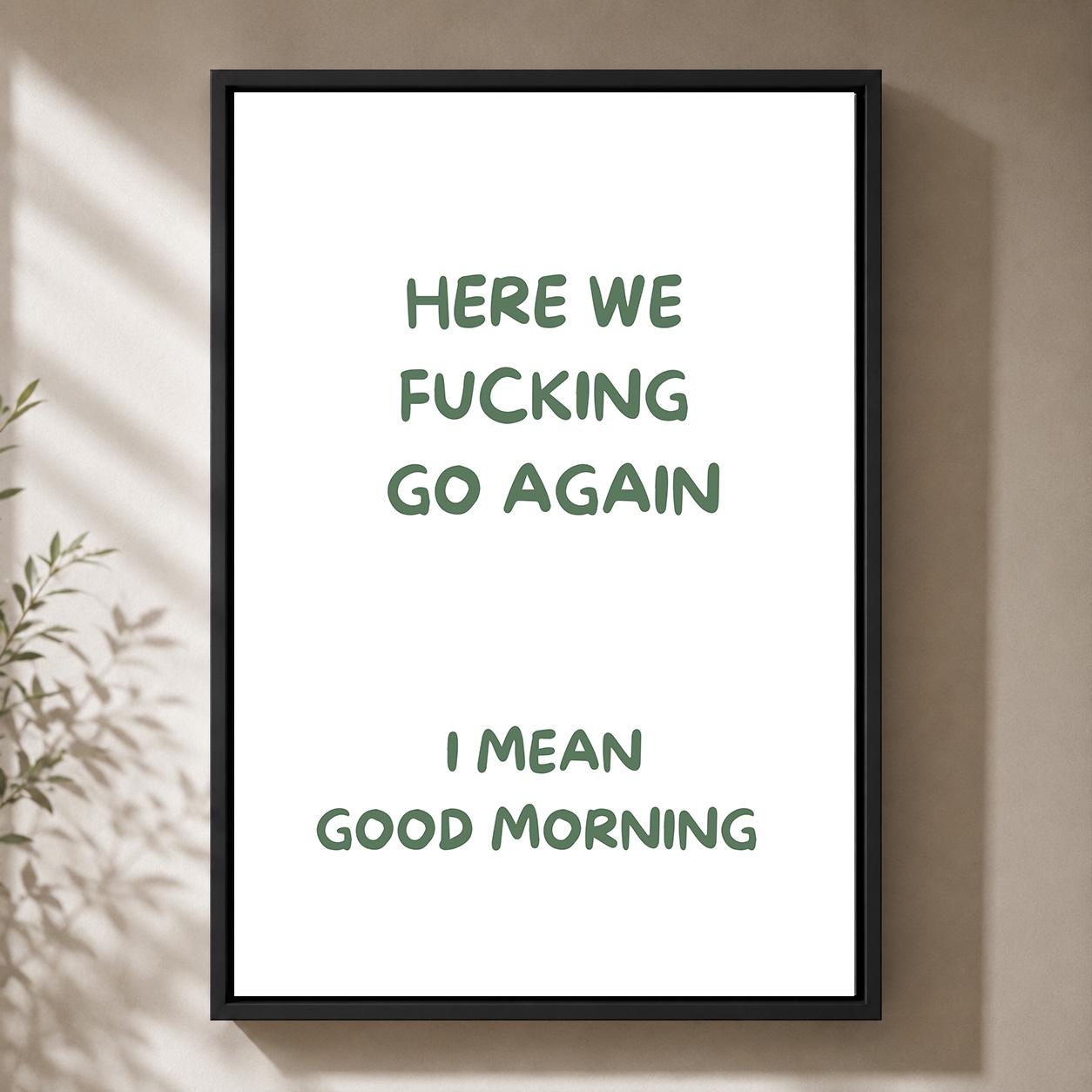 Green "Here We F**king Go Again, i Mean Good Morning" Sarcastic Quote Framed Canvas by The Wall Art Studio - physical