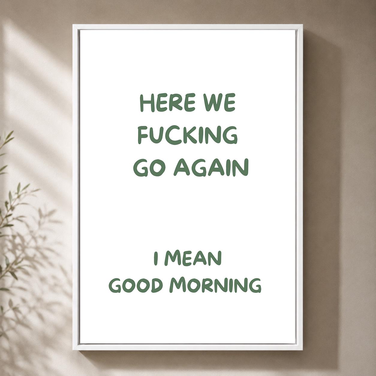 Green "Here We F**king Go Again, i Mean Good Morning" Sarcastic Quote Framed Canvas by The Wall Art Studio - physical