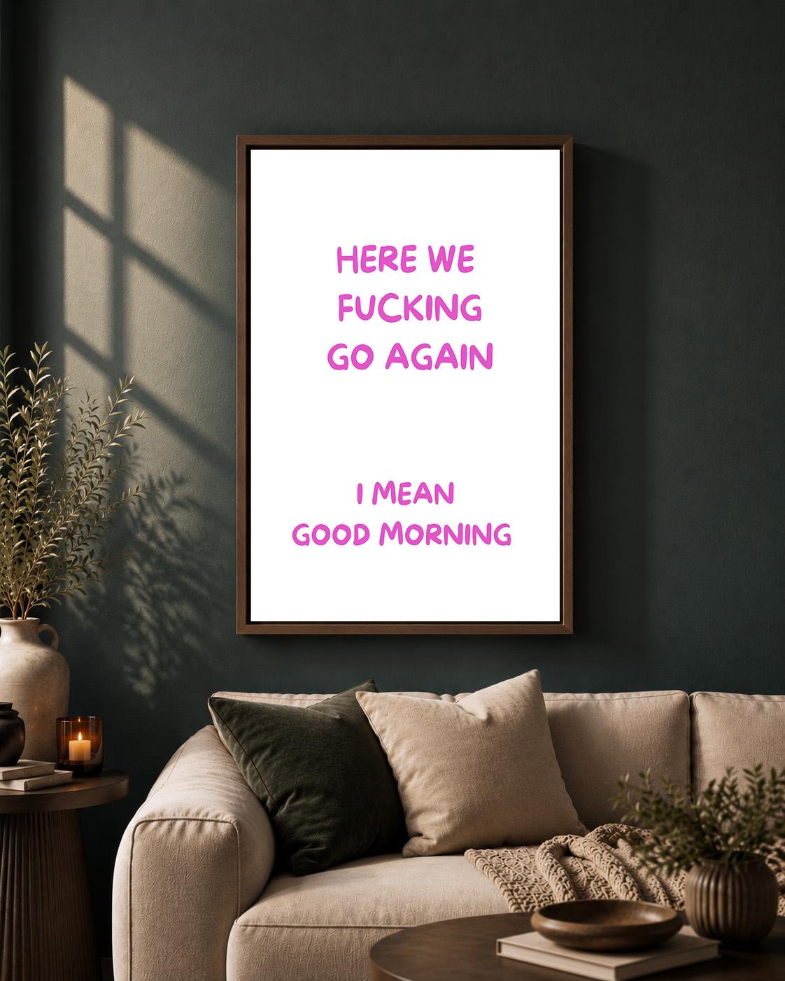 Pink "Here We F**king Go Again, I Mean Good Morning" Sarcastic Quote Framed Canvas by The Wall Art Studio - physical