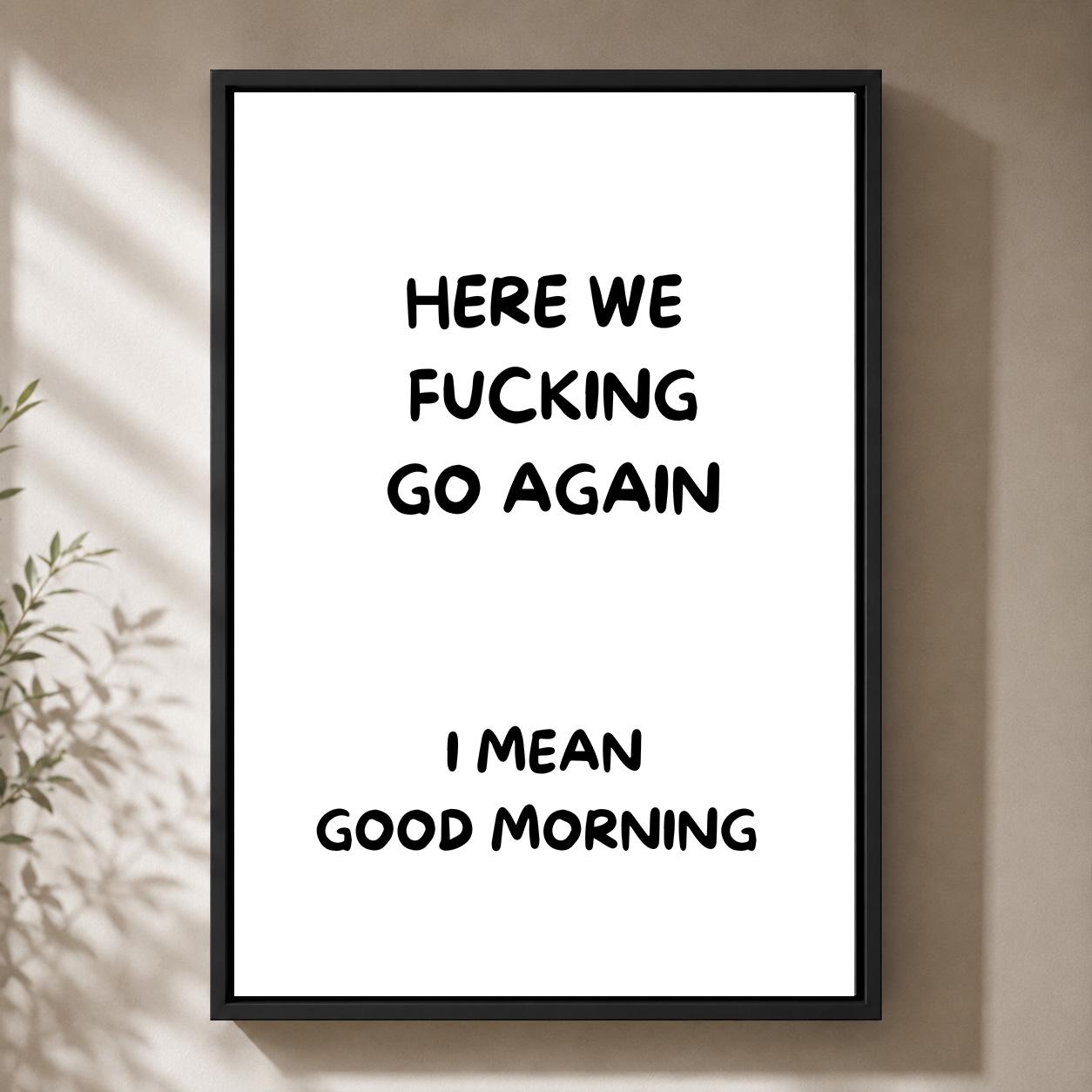 Black "Here We F**king Go Again, I Mean Good Morning" Quote Framed Canvas by The Wall Art Studio - physical