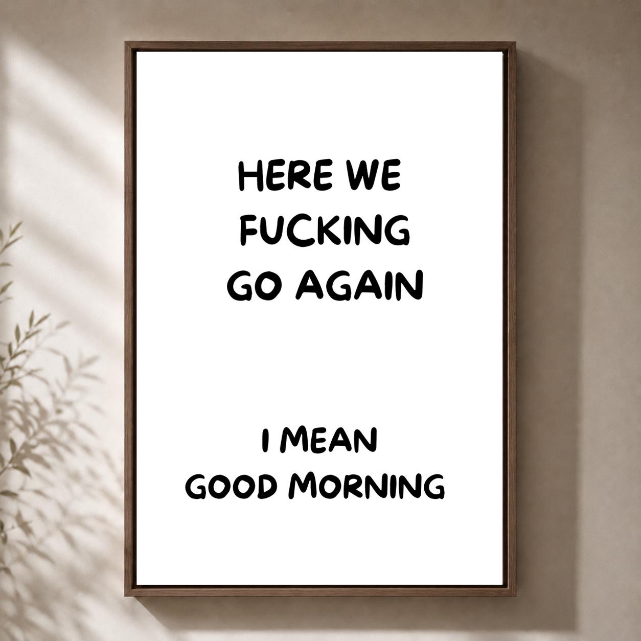 Black "Here We F**king Go Again, I Mean Good Morning" Quote Framed Canvas by The Wall Art Studio - physical