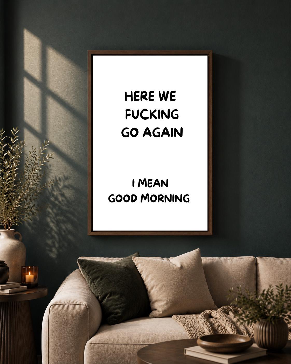 Black "Here We F**king Go Again, I Mean Good Morning" Quote Framed Canvas by The Wall Art Studio - physical