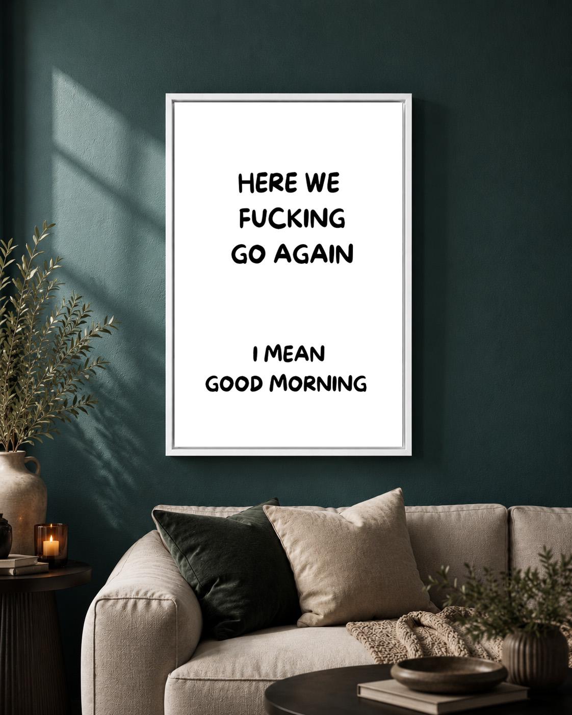Black "Here We F**king Go Again, I Mean Good Morning" Quote Framed Canvas by The Wall Art Studio - physical