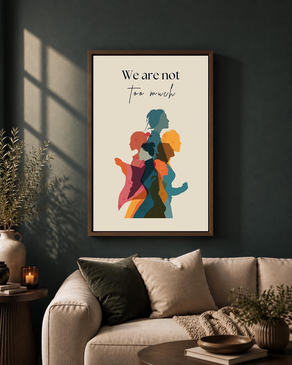 We Are Not Too Much Feminist Empowerment Quote by The Wall Art Studio - physical