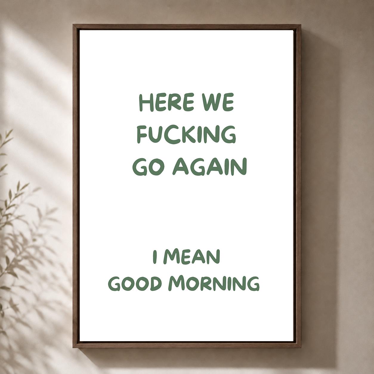 Green "Here We F**king Go Again, i Mean Good Morning" Sarcastic Quote Framed Canvas by The Wall Art Studio - physical